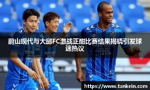 蔚山现代与大邱FC激战正酣比赛结果揭晓引发球迷热议