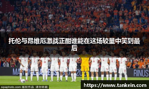 托伦与昂维厄激战正酣谁能在这场较量中笑到最后