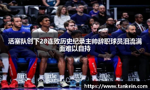 活塞队创下28连败历史纪录主帅辞职球员泪流满面难以自持